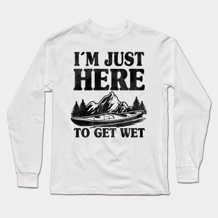 I'm Just Here To Get Wet Kayaking Kayak Paddling Gift Funny Long Sleeve T-Shirt